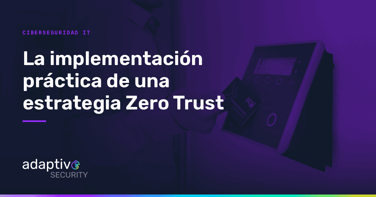 La Implementación Práctica de una estrategia Zero Trust: El momento de actuar es ahora